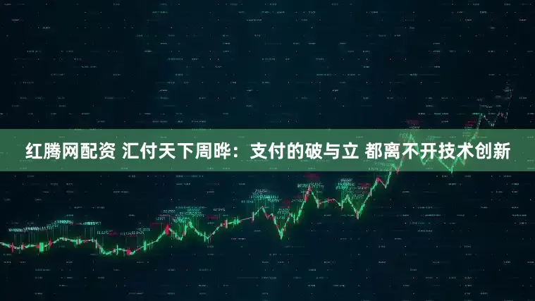 红腾网配资 汇付天下周晔：支付的破与立 都离不开技术创新