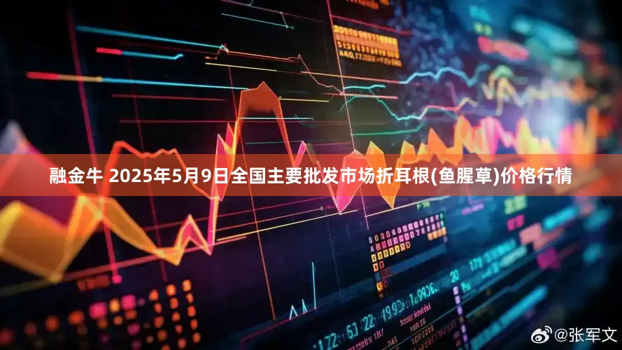 融金牛 2025年5月9日全国主要批发市场折耳根(鱼腥草)价格行情