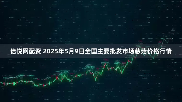 倍悦网配资 2025年5月9日全国主要批发市场慈菇价格行情