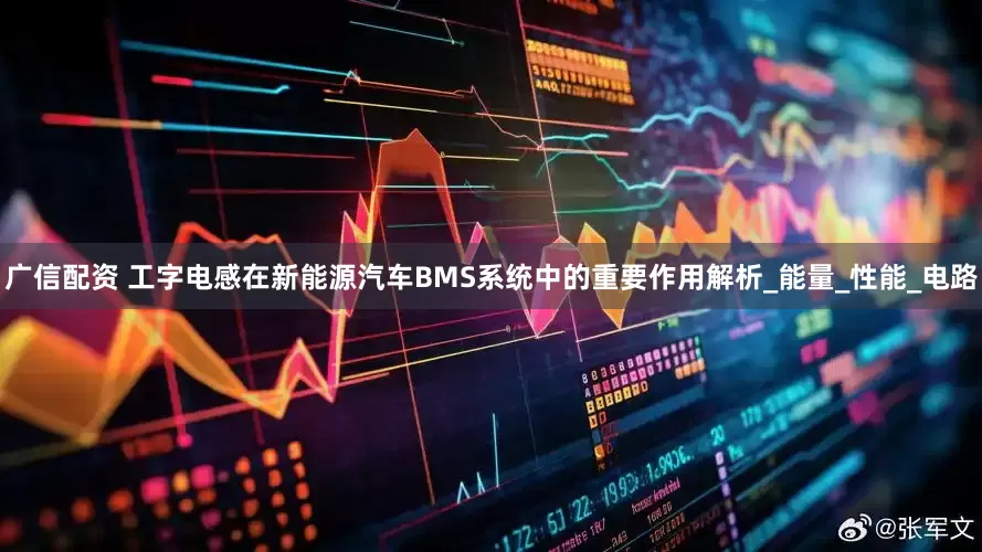 广信配资 工字电感在新能源汽车BMS系统中的重要作用解析_能量_性能_电路