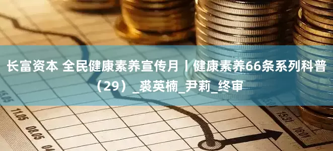 长富资本 全民健康素养宣传月丨健康素养66条系列科普（29）_裘英楠_尹莉_终审