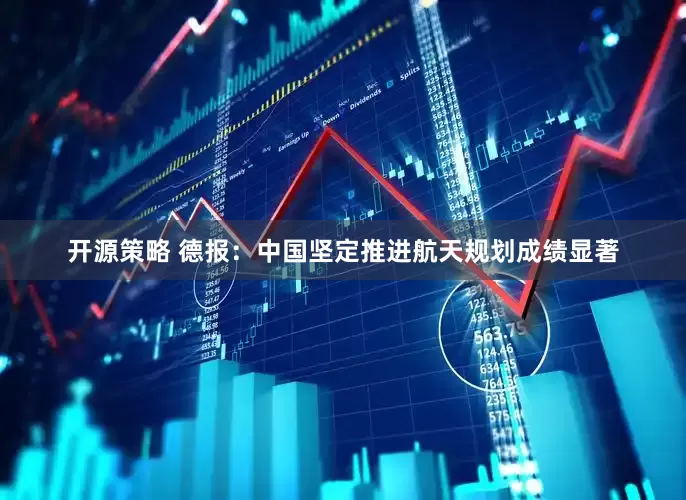 开源策略 德报：中国坚定推进航天规划成绩显著