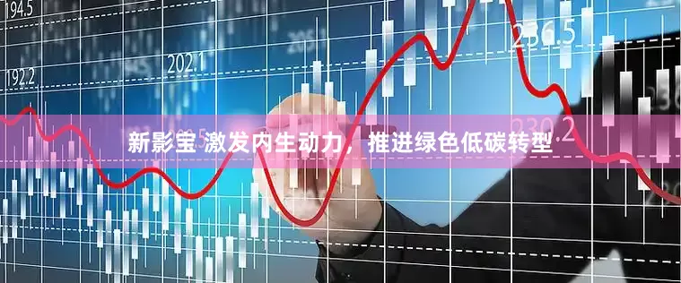 新影宝 激发内生动力，推进绿色低碳转型