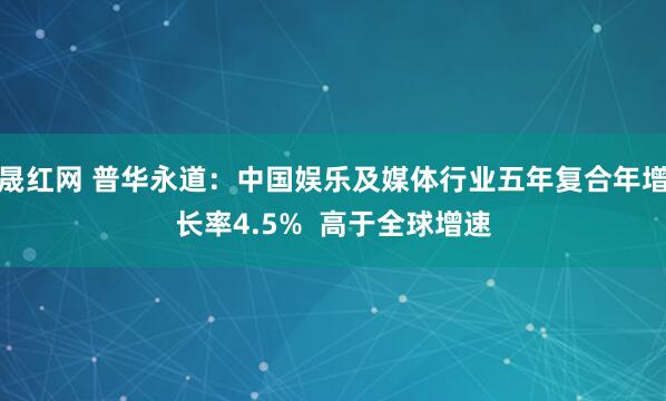 晟红网 普华永道：中国娱乐及媒体行业五年复合年增长率4.5%  高于全球增速