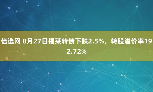 倍选网 8月27日福莱转债下跌2.5%，转股溢价率192.72%