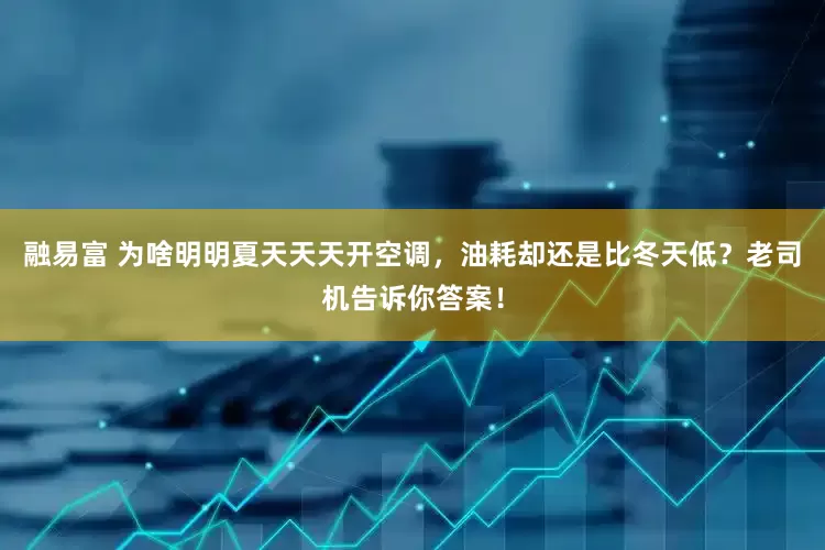 融易富 为啥明明夏天天天开空调，油耗却还是比冬天低？老司机告诉你答案！
