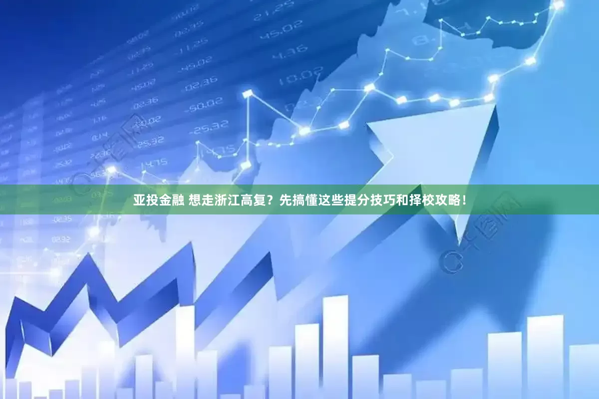 亚投金融 想走浙江高复？先搞懂这些提分技巧和择校攻略！