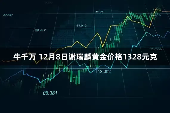 牛千万 12月8日谢瑞麟黄金价格1328元克