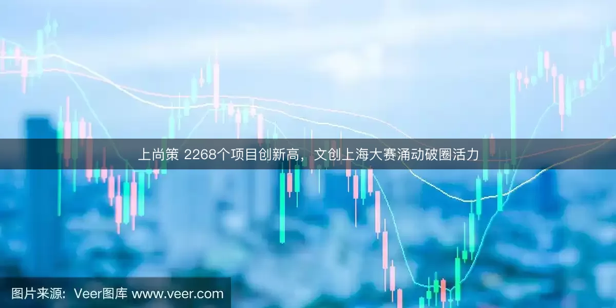上尚策 2268个项目创新高,文创上海大赛涌动破圈活力