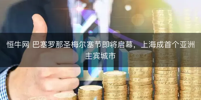 恒牛网 巴塞罗那圣梅尔塞节即将启幕，上海成首个亚洲主宾城市